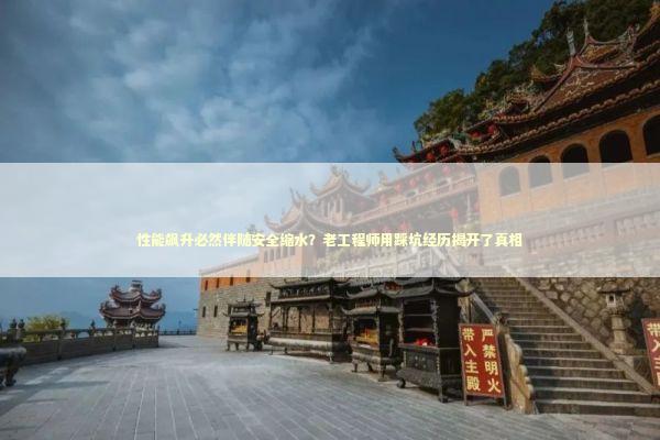 性能飙升必然伴随安全缩水？老工程师用踩坑经历揭开了真相 IT技术