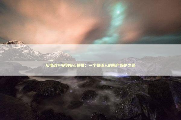 从惶恐不安到安心使用：一个普通人的账户保护之路 IT技术